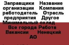 Заправщики › Название организации ­ Компания-работодатель › Отрасль предприятия ­ Другое › Минимальный оклад ­ 1 - Все города Работа » Вакансии   . Ненецкий АО